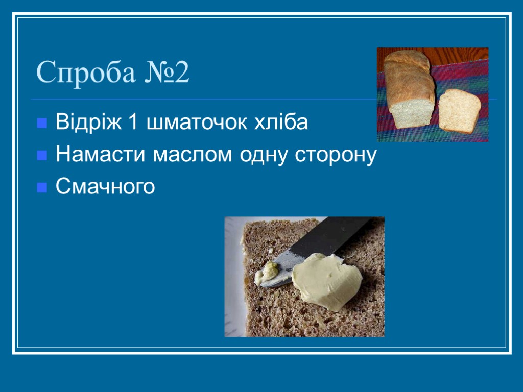 Спроба №2 Відріж 1 шматочок хліба Намасти маслом одну сторону Смачного
